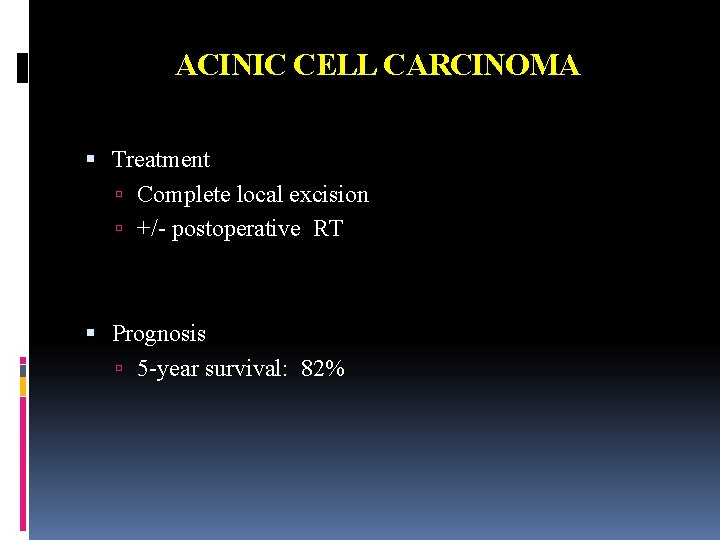 ACINIC CELL CARCINOMA Treatment Complete local excision +/- postoperative RT Prognosis 5 -year survival: