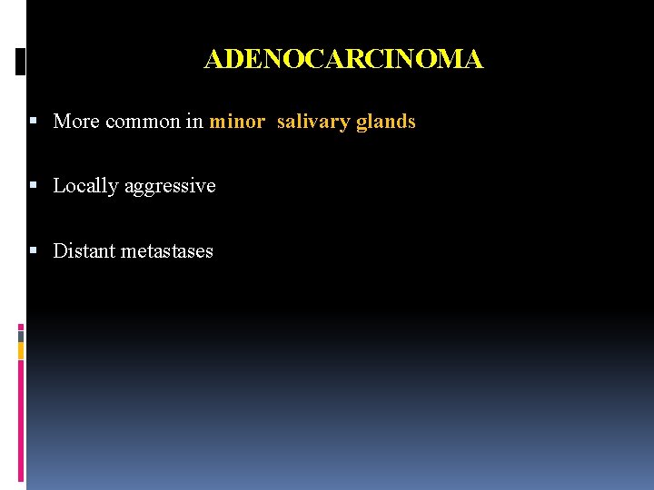 ADENOCARCINOMA More common in minor salivary glands Locally aggressive Distant metastases 