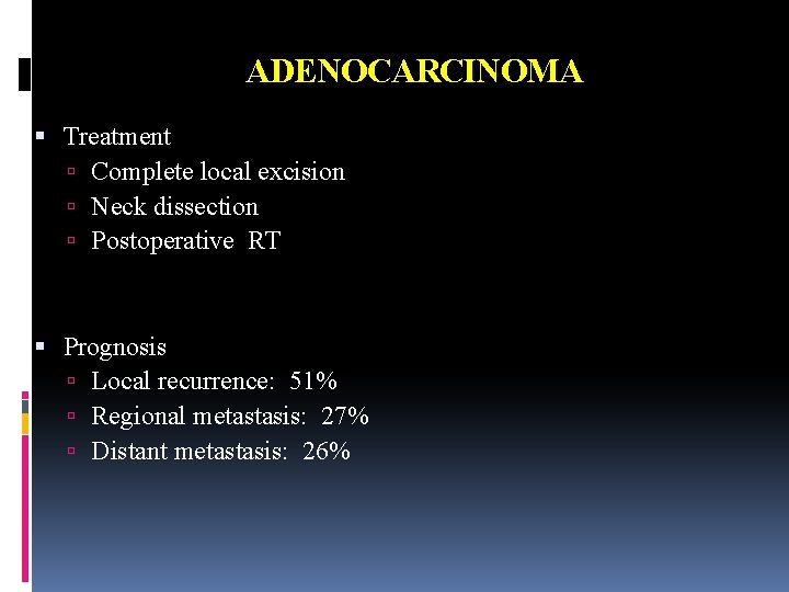 ADENOCARCINOMA Treatment Complete local excision Neck dissection Postoperative RT Prognosis Local recurrence: 51% Regional