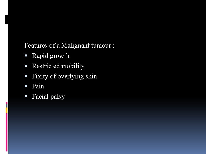 Features of a Malignant tumour : Rapid growth Restricted mobility Fixity of overlying skin