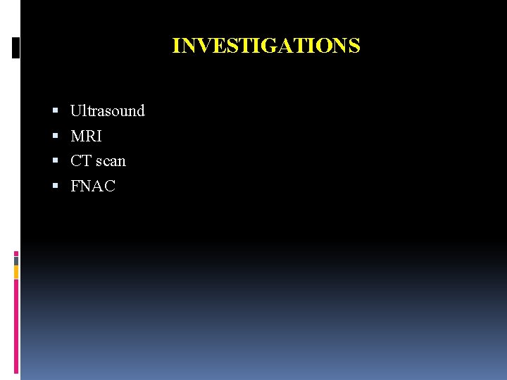 INVESTIGATIONS Ultrasound MRI CT scan FNAC 