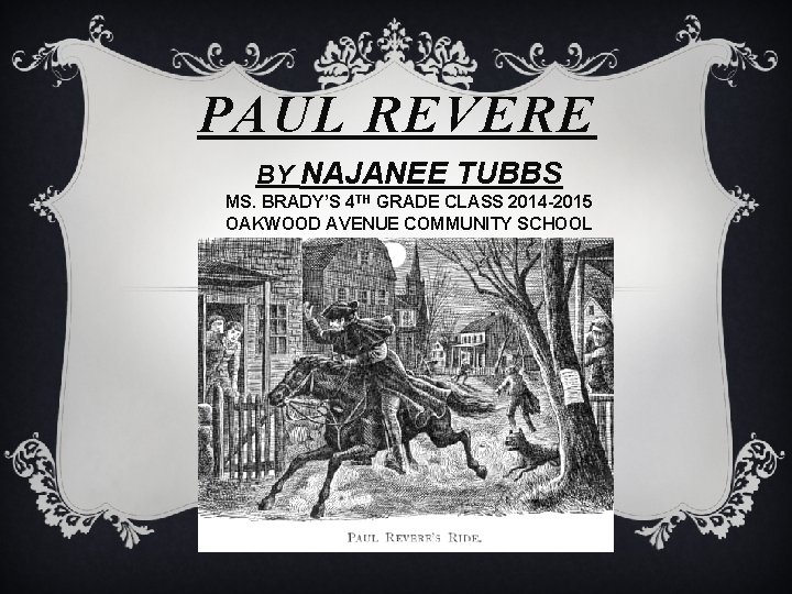 PAUL REVERE BY NAJANEE TUBBS MS. BRADY’S 4 TH GRADE CLASS 2014 -2015 OAKWOOD