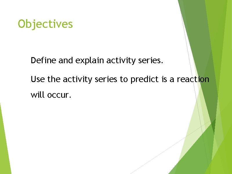 Objectives Define and explain activity series. Use the activity series to predict is a