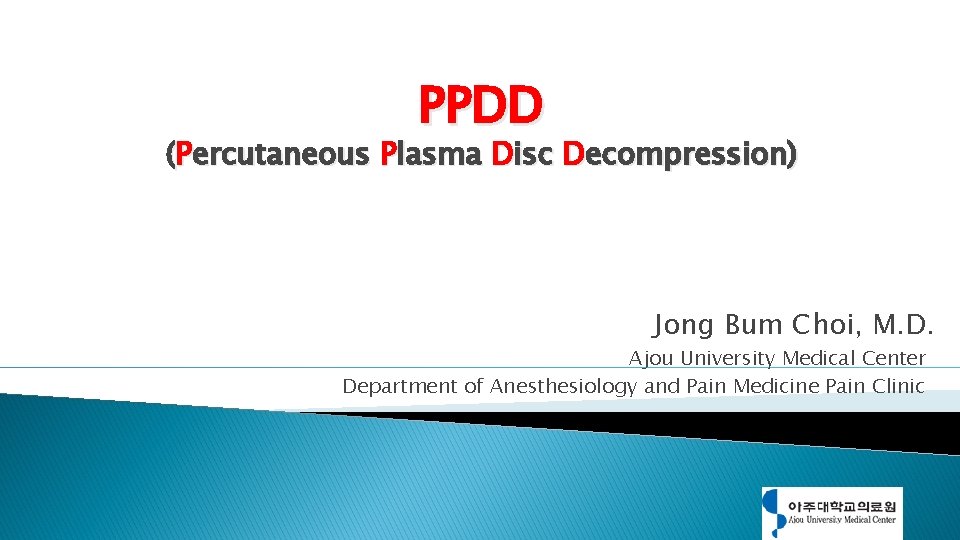 PPDD (Percutaneous Plasma Disc Decompression) Jong Bum Choi, M. D. Ajou University Medical Center