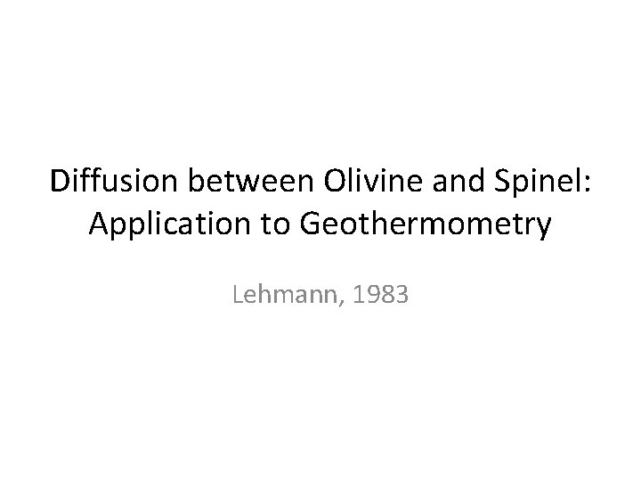 Diffusion between Olivine and Spinel: Application to Geothermometry Lehmann, 1983 