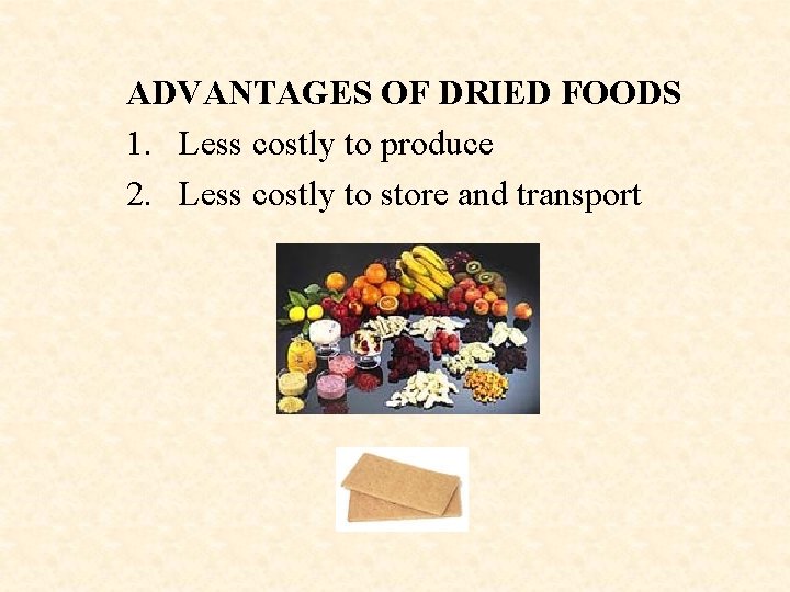 ADVANTAGES OF DRIED FOODS 1. Less costly to produce 2. Less costly to store