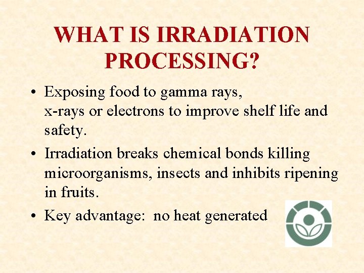 WHAT IS IRRADIATION PROCESSING? • Exposing food to gamma rays, x-rays or electrons to