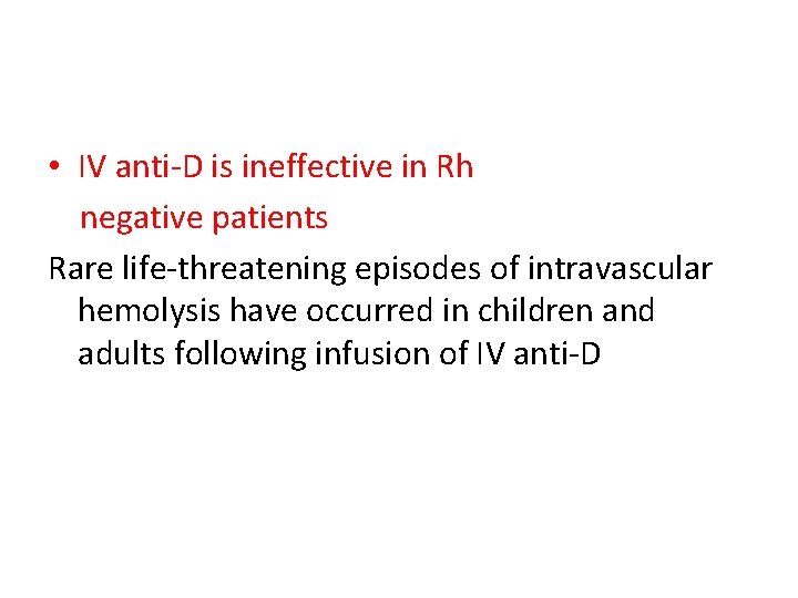  • IV anti-D is ineffective in Rh negative patients Rare life-threatening episodes of