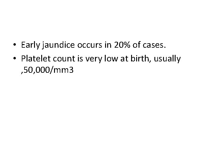  • Early jaundice occurs in 20% of cases. • Platelet count is very