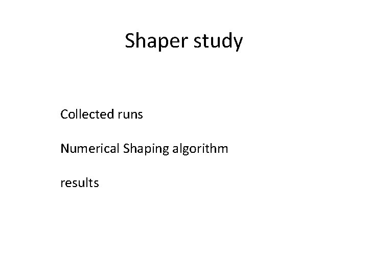 Shaper study Collected runs Numerical Shaping algorithm results 