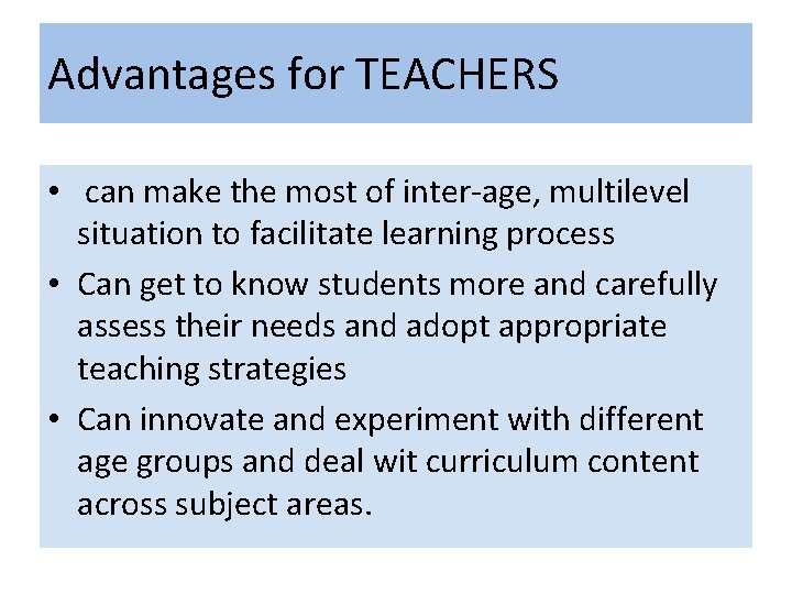 Advantages for TEACHERS • can make the most of inter-age, multilevel situation to facilitate