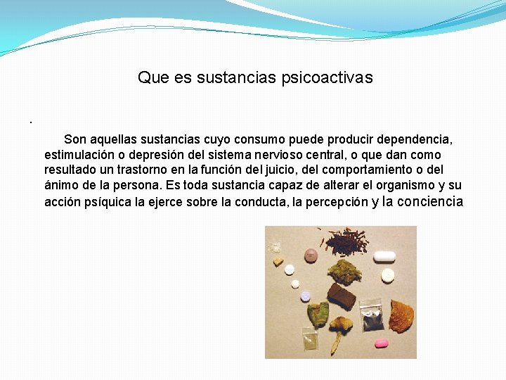 Que es sustancias psicoactivas. Son aquellas sustancias cuyo consumo puede producir dependencia, estimulación o