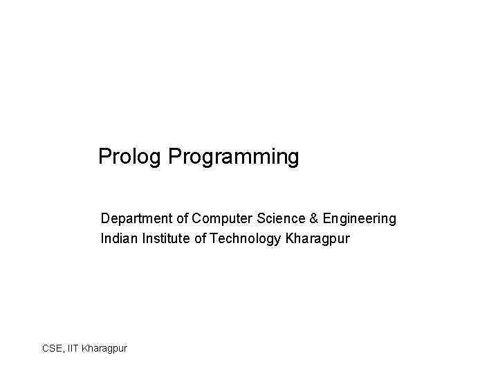 Prolog Programming Department of Computer Science & Engineering Indian Institute of Technology Kharagpur CSE, Prolog Programming Department of Computer Science & Engineering Indian Institute of Technology Kharagpur CSE,