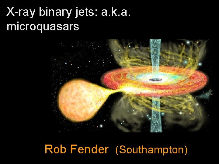 X-ray binary jets: a. k. a. microquasars Rob Fender (Southampton) 