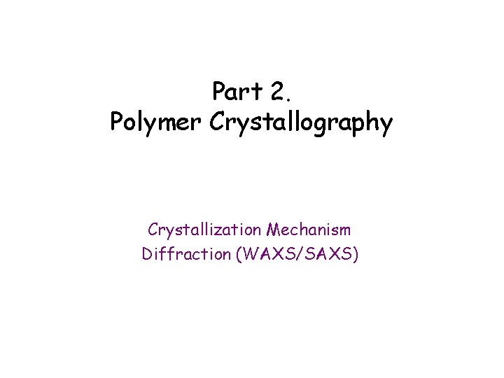 Part 2. Polymer Crystallography Crystallization Mechanism Diffraction (WAXS/SAXS) 