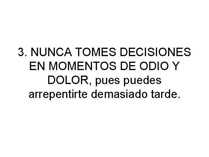 3. NUNCA TOMES DECISIONES EN MOMENTOS DE ODIO Y DOLOR, pues puedes arrepentirte demasiado