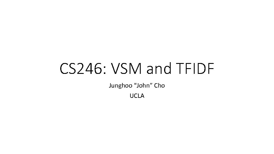 CS 246: VSM and TFIDF Junghoo “John” Cho UCLA 