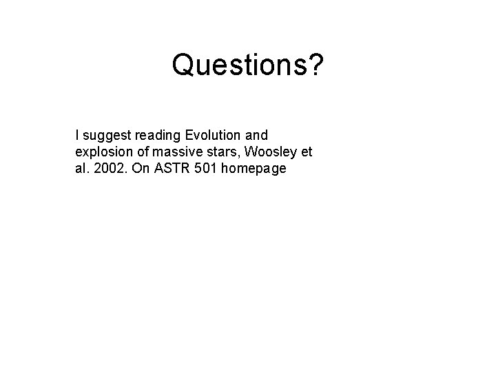 Questions? I suggest reading Evolution and explosion of massive stars, Woosley et al. 2002.