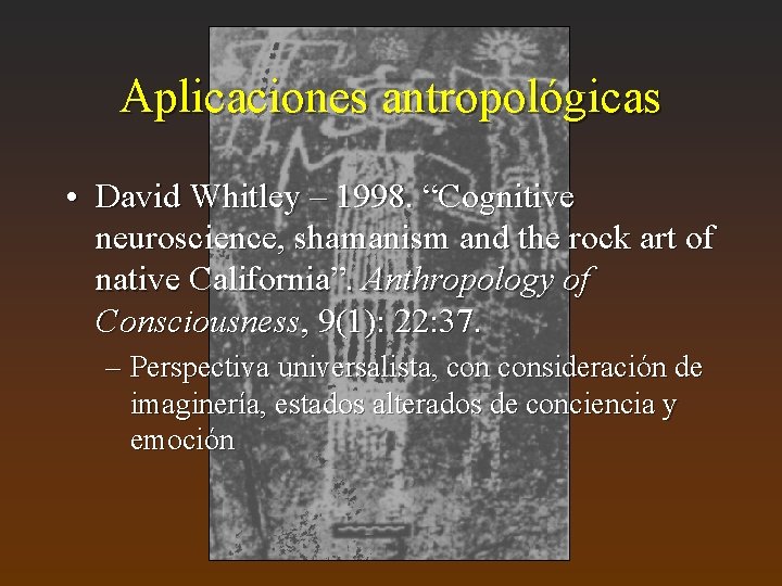 Aplicaciones antropológicas • David Whitley – 1998. “Cognitive neuroscience, shamanism and the rock art