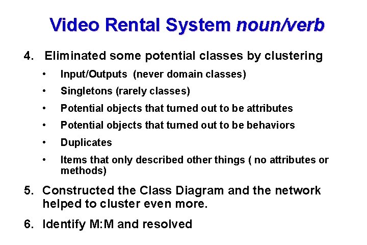 Video Rental System noun/verb 4. Eliminated some potential classes by clustering • Input/Outputs (never