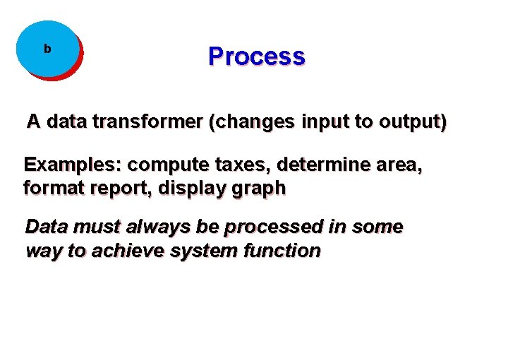 b Process A data transformer (changes input to output) Examples: compute taxes, determine area,