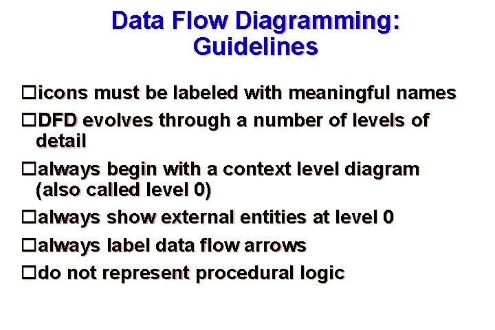 Data Flow Diagramming: Guidelines icons must be labeled with meaningful names DFD evolves through