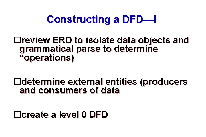 Constructing a DFD—I review ERD to isolate data objects and grammatical parse to determine