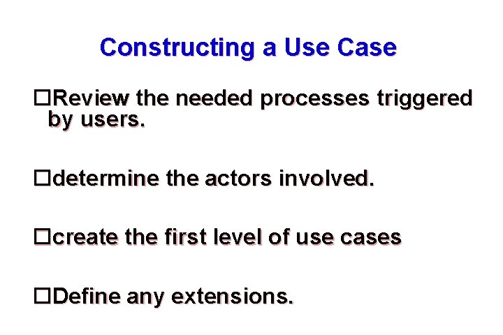 Constructing a Use Case Review the needed processes triggered by users. determine the actors