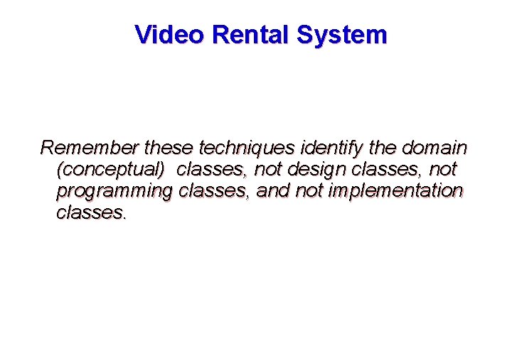 Video Rental System Remember these techniques identify the domain (conceptual) classes, not design classes,