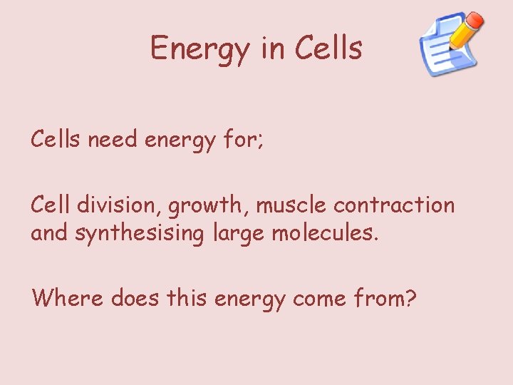 Energy in Cells need energy for; Cell division, growth, muscle contraction and synthesising large