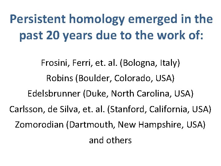 Persistent homology emerged in the past 20 years due to the work of: Frosini,