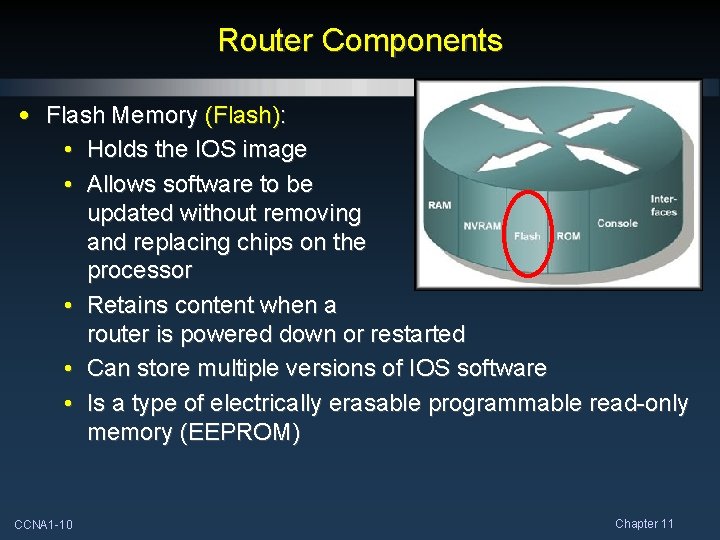 Router Components • Flash Memory (Flash): • Holds the IOS image • Allows software