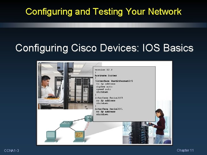 Configuring and Testing Your Network Configuring Cisco Devices: IOS Basics CCNA 1 -3 Chapter