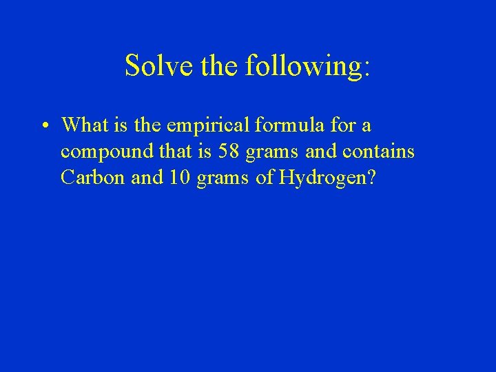 Solve the following: • What is the empirical formula for a compound that is