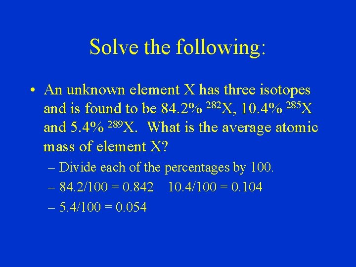 Solve the following: • An unknown element X has three isotopes and is found