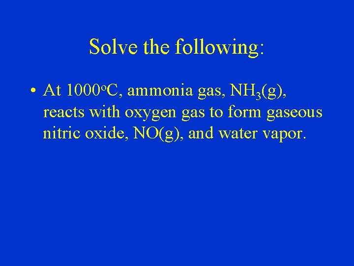 Solve the following: • At 1000 o. C, ammonia gas, NH 3(g), reacts with