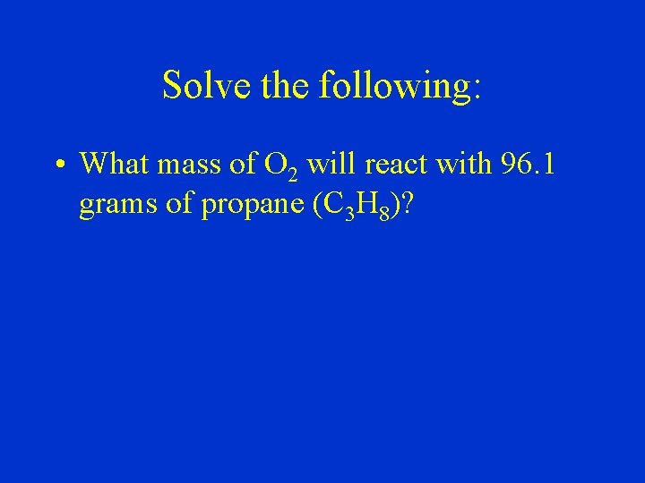 Solve the following: • What mass of O 2 will react with 96. 1