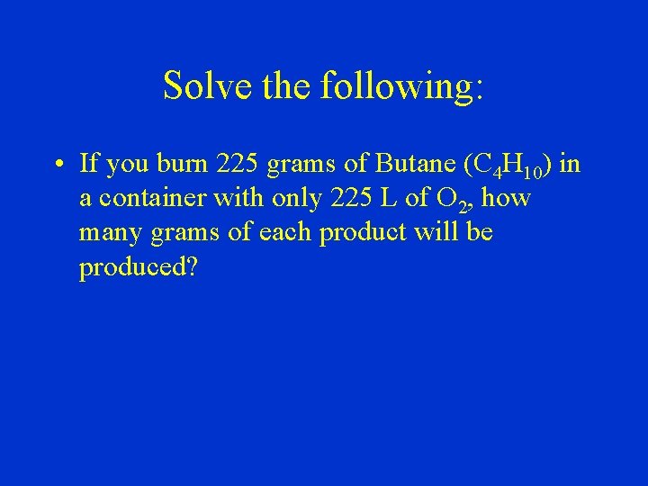 Solve the following: • If you burn 225 grams of Butane (C 4 H
