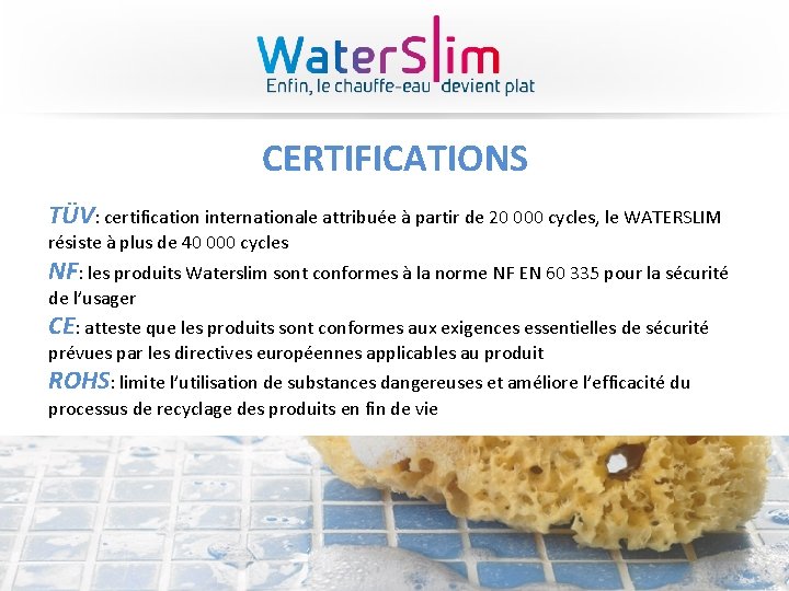 CERTIFICATIONS TÜV: certification internationale attribuée à partir de 20 000 cycles, le WATERSLIM résiste