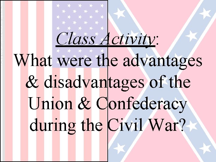 Class Activity: What were the advantages & disadvantages of the Union & Confederacy during