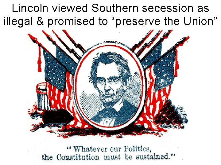 Lincoln viewed Southern secession as illegal & promised to “preserve the Union” 