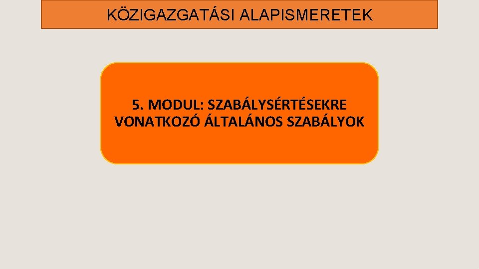 KÖZIGAZGATÁSI ALAPISMERETEK 5. MODUL: SZABÁLYSÉRTÉSEKRE VONATKOZÓ ÁLTALÁNOS SZABÁLYOK 