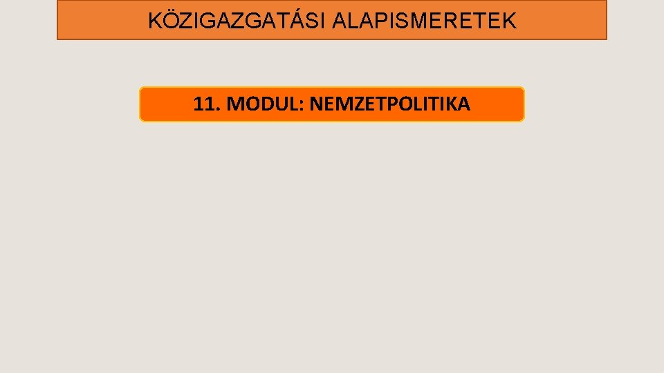 KÖZIGAZGATÁSI ALAPISMERETEK 11. MODUL: NEMZETPOLITIKA 