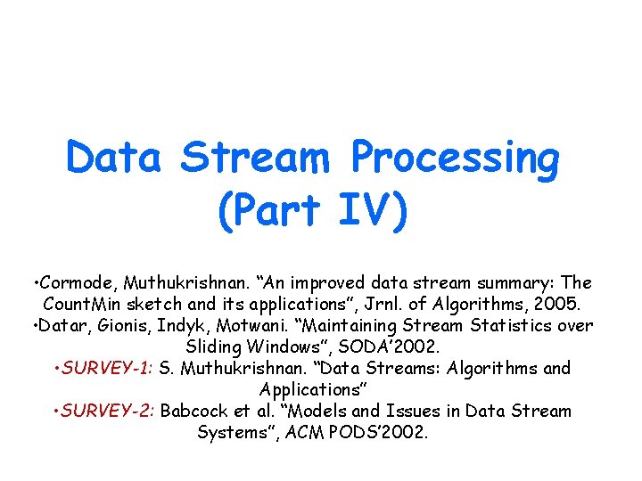 Data Stream Processing (Part IV) • Cormode, Muthukrishnan. “An improved data stream summary: The