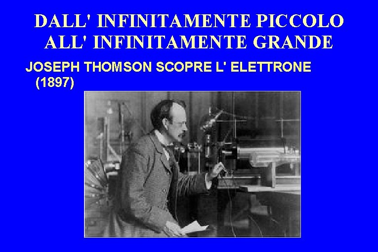 DALL' INFINITAMENTE PICCOLO ALL' INFINITAMENTE GRANDE JOSEPH THOMSON SCOPRE L' ELETTRONE (1897) 