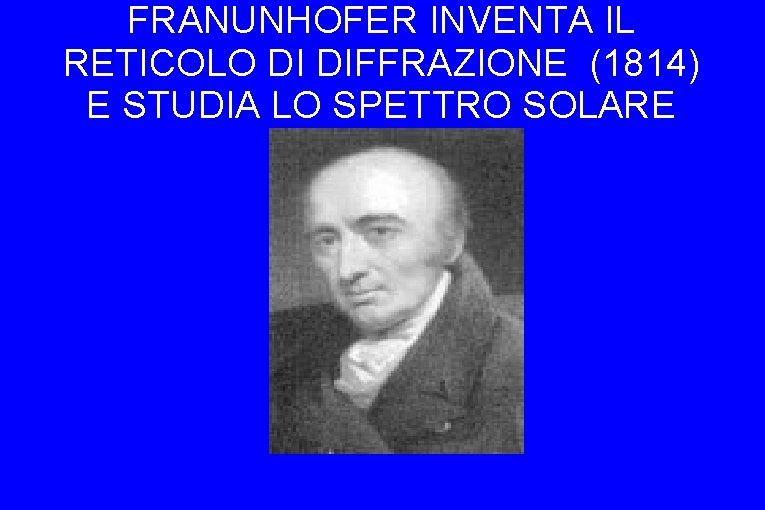 FRANUNHOFER INVENTA IL RETICOLO DI DIFFRAZIONE (1814) E STUDIA LO SPETTRO SOLARE 
