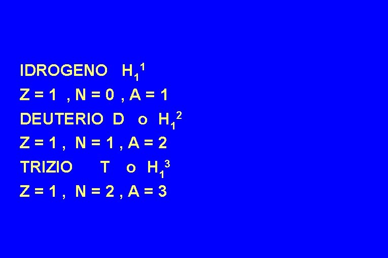 IDROGENO H 11 Z=1 , N=0 , A=1 DEUTERIO D o H 12 Z=1,