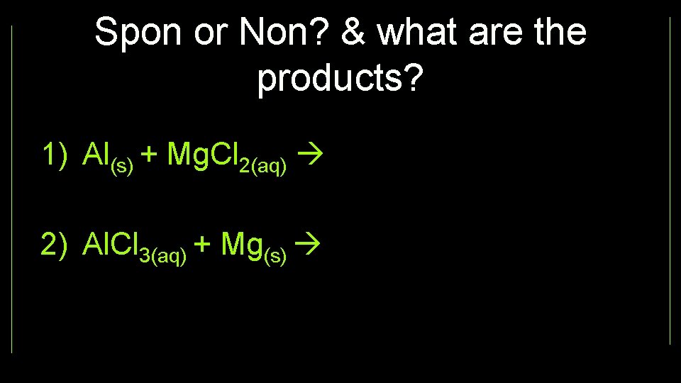 Spon or Non? & what are the products? 1) Al(s) + Mg. Cl 2(aq)