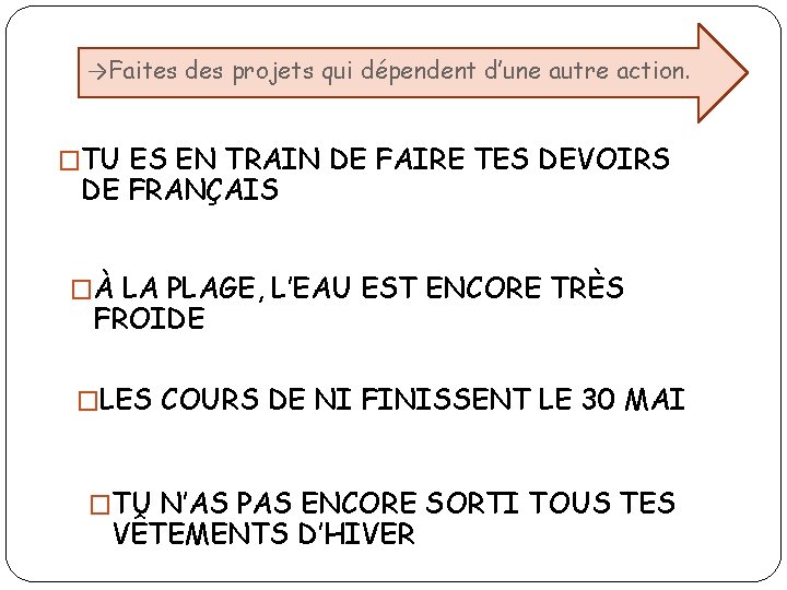 →Faites des projets qui dépendent d’une autre action. �TU ES EN TRAIN DE FAIRE