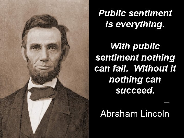 Public sentiment is everything. With public sentiment nothing can fail. Without it nothing can